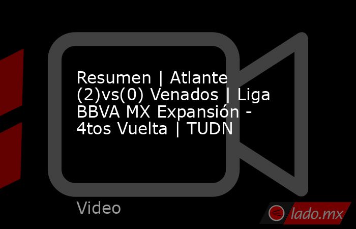 Resumen | Atlante (2)vs(0) Venados | Liga BBVA MX Expansión - 4tos Vuelta | TUDN. Noticias en tiempo real