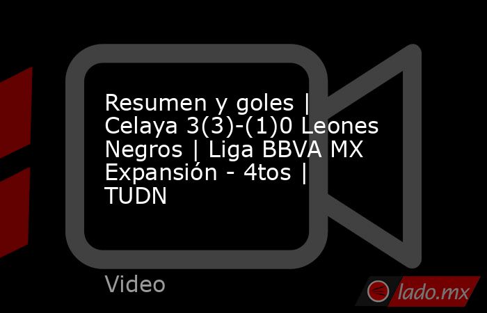 Resumen y goles | Celaya 3(3)-(1)0 Leones Negros | Liga BBVA MX Expansión - 4tos | TUDN. Noticias en tiempo real