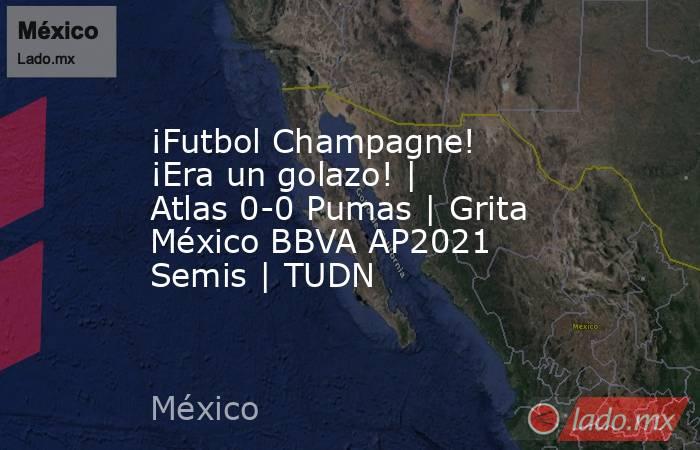 ¡Futbol Champagne! ¡Era un golazo! | Atlas 0-0 Pumas | Grita México BBVA AP2021 Semis | TUDN. Noticias en tiempo real