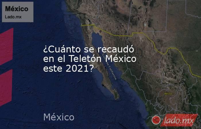 ¿Cuánto se recaudó en el Teletón México este 2021?. Noticias en tiempo real