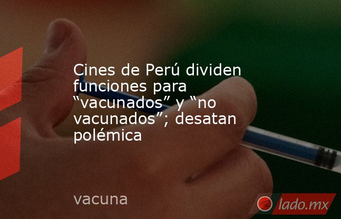 Cines de Perú dividen funciones para “vacunados” y “no vacunados”; desatan polémica. Noticias en tiempo real