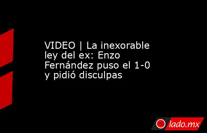 VIDEO | La inexorable ley del ex: Enzo Fernández puso el 1-0 y pidió disculpas. Noticias en tiempo real