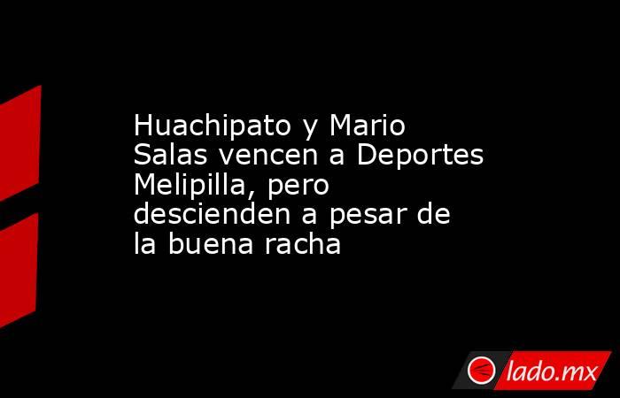 Huachipato y Mario Salas vencen a Deportes Melipilla, pero descienden a pesar de la buena racha. Noticias en tiempo real