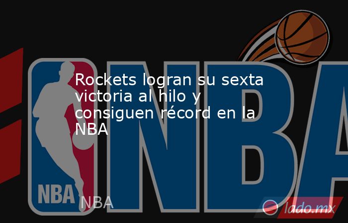 Rockets logran su sexta victoria al hilo y consiguen récord en la NBA. Noticias en tiempo real