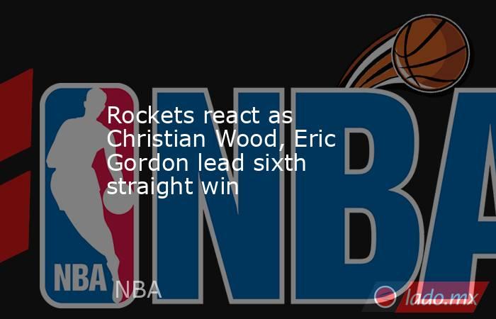 Rockets react as Christian Wood, Eric Gordon lead sixth straight win. Noticias en tiempo real