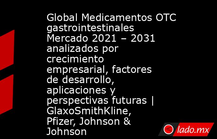 Global Medicamentos OTC gastrointestinales Mercado 2021 – 2031 analizados por crecimiento empresarial, factores de desarrollo, aplicaciones y perspectivas futuras | GlaxoSmithKline, Pfizer, Johnson & Johnson. Noticias en tiempo real
