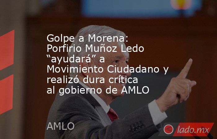 Golpe a Morena: Porfirio Muñoz Ledo “ayudará” a Movimiento Ciudadano y realizó dura crítica al gobierno de AMLO. Noticias en tiempo real
