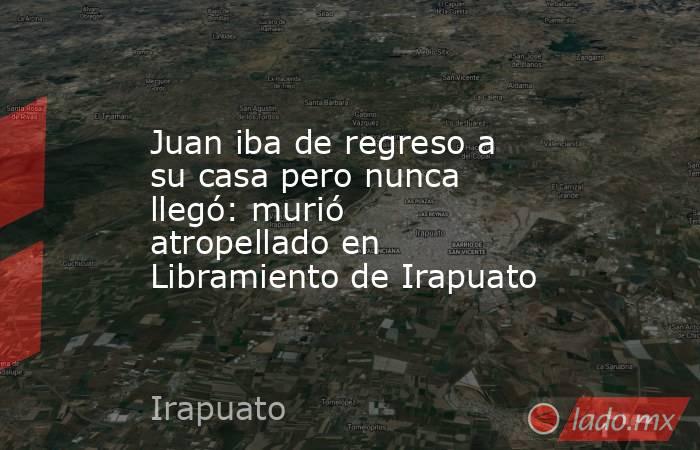 Juan iba de regreso a su casa pero nunca llegó: murió atropellado en Libramiento de Irapuato. Noticias en tiempo real