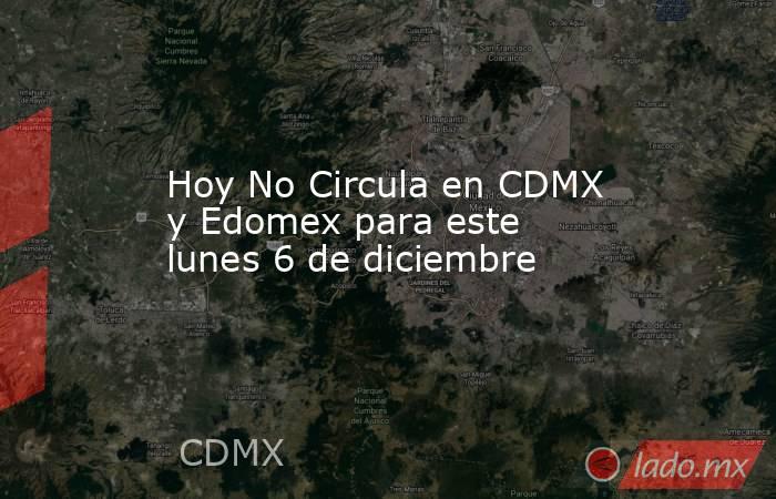 Hoy No Circula en CDMX y Edomex para este lunes 6 de diciembre. Noticias en tiempo real
