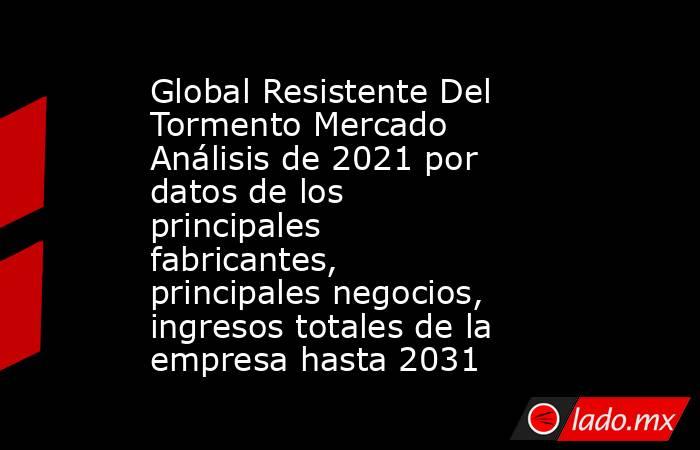 Global Resistente Del Tormento Mercado Análisis de 2021 por datos de los principales fabricantes, principales negocios, ingresos totales de la empresa hasta 2031. Noticias en tiempo real