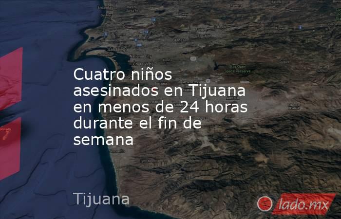 Cuatro niños asesinados en Tijuana en menos de 24 horas durante el fin de semana. Noticias en tiempo real