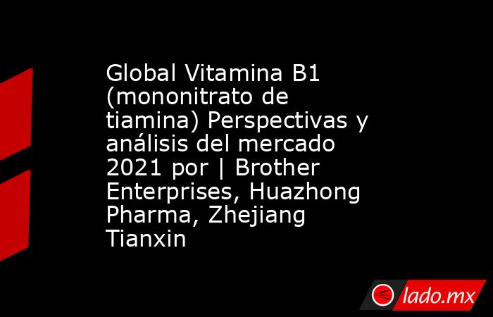 Global Vitamina B1 (mononitrato de tiamina) Perspectivas y análisis del mercado 2021 por | Brother Enterprises, Huazhong Pharma, Zhejiang Tianxin. Noticias en tiempo real