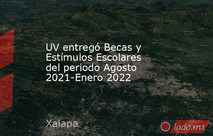 UV entregó Becas y Estímulos Escolares del periodo Agosto 2021-Enero 2022. Noticias en tiempo real