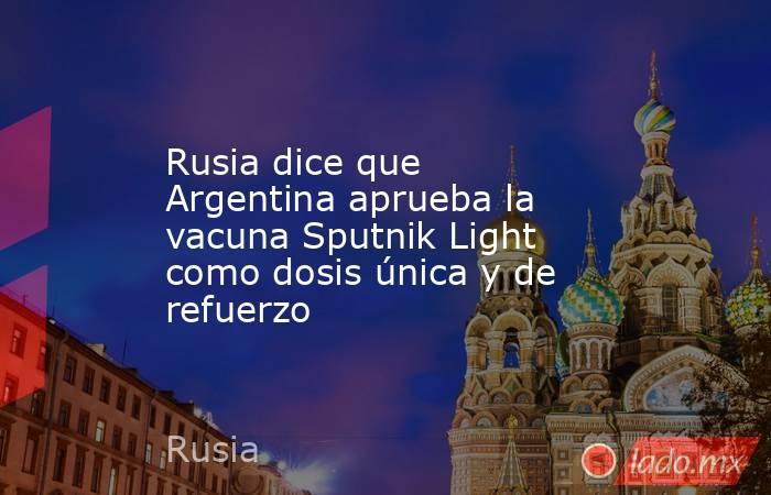 Rusia dice que Argentina aprueba la vacuna Sputnik Light como dosis única y de refuerzo. Noticias en tiempo real