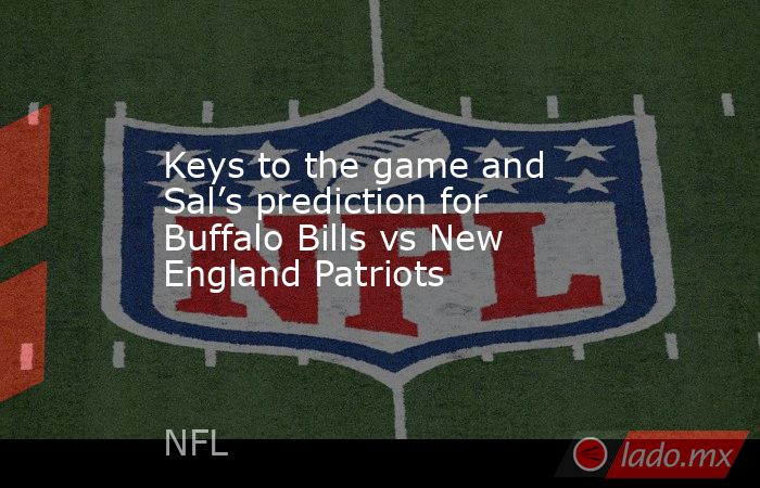 Keys to the game and Sal’s prediction for Buffalo Bills vs New England Patriots. Noticias en tiempo real