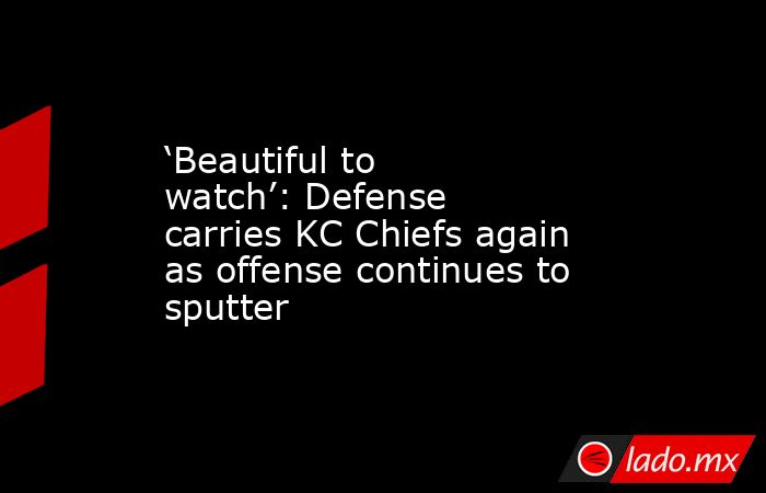‘Beautiful to watch’: Defense carries KC Chiefs again as offense continues to sputter. Noticias en tiempo real