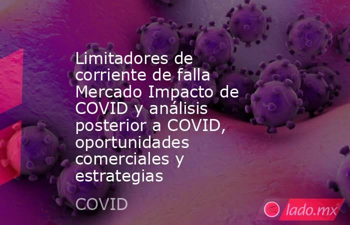 Limitadores de corriente de falla Mercado Impacto de COVID y análisis posterior a COVID, oportunidades comerciales y estrategias. Noticias en tiempo real
