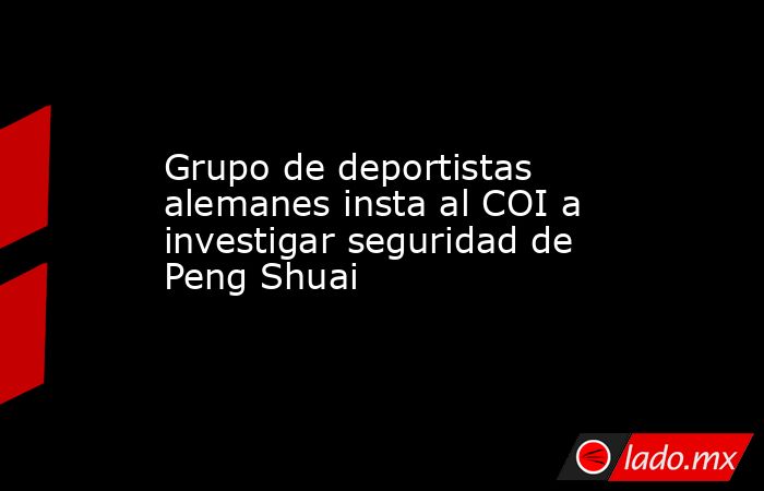 Grupo de deportistas alemanes insta al COI a investigar seguridad de Peng Shuai. Noticias en tiempo real