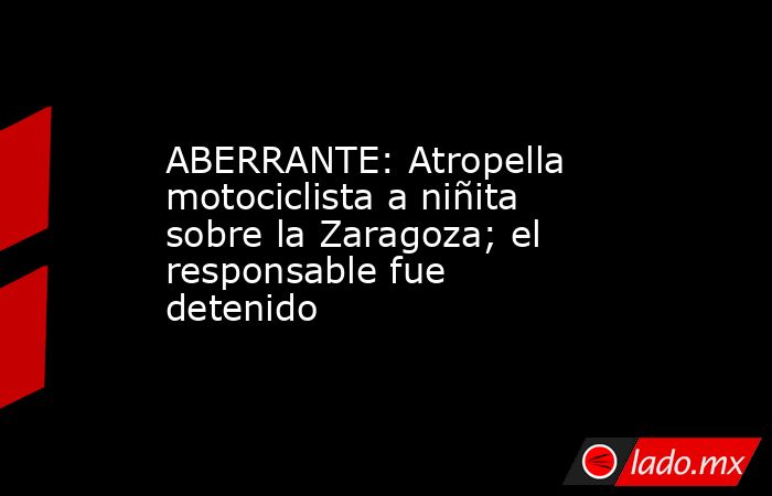 ABERRANTE: Atropella motociclista a niñita sobre la Zaragoza; el responsable fue detenido. Noticias en tiempo real
