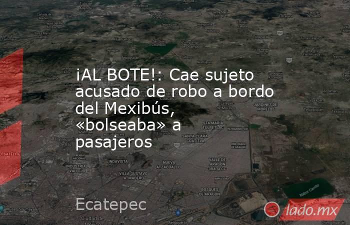 ¡AL BOTE!: Cae sujeto acusado de robo a bordo del Mexibús, «bolseaba» a pasajeros. Noticias en tiempo real
