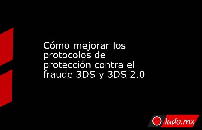 Cómo mejorar los protocolos de protección contra el fraude 3DS y 3DS 2.0. Noticias en tiempo real