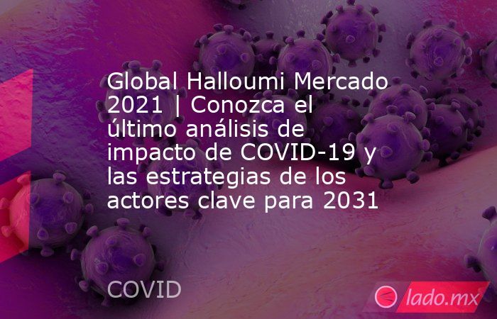 Global Halloumi Mercado 2021 | Conozca el último análisis de impacto de COVID-19 y las estrategias de los actores clave para 2031. Noticias en tiempo real
