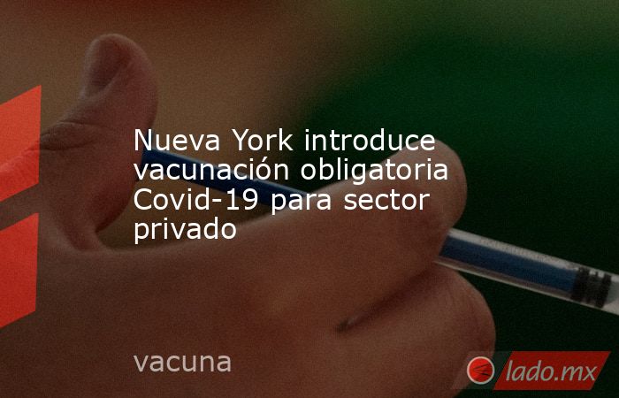 Nueva York introduce vacunación obligatoria Covid-19 para sector privado. Noticias en tiempo real