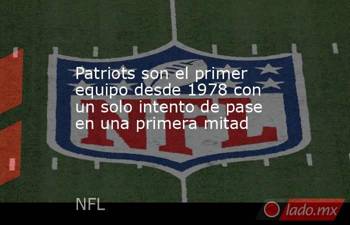 Patriots son el primer equipo desde 1978 con un solo intento de pase en una primera mitad. Noticias en tiempo real