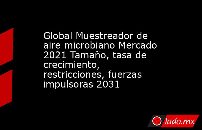 Global Muestreador de aire microbiano Mercado 2021 Tamaño, tasa de crecimiento, restricciones, fuerzas impulsoras 2031. Noticias en tiempo real