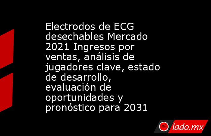Electrodos de ECG desechables Mercado 2021 Ingresos por ventas, análisis de jugadores clave, estado de desarrollo, evaluación de oportunidades y pronóstico para 2031. Noticias en tiempo real