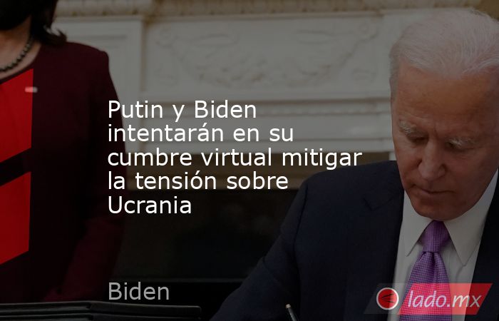 Putin y Biden intentarán en su cumbre virtual mitigar la tensión sobre Ucrania. Noticias en tiempo real