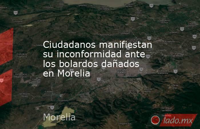 Ciudadanos manifiestan su inconformidad ante los bolardos dañados en Morelia. Noticias en tiempo real