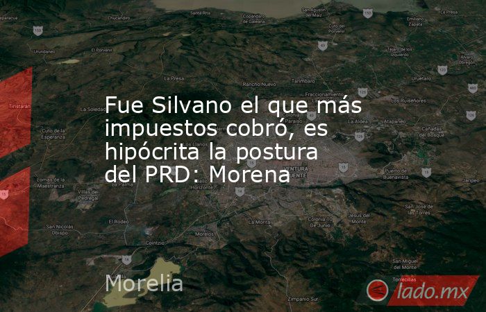 Fue Silvano el que más impuestos cobró, es hipócrita la postura del PRD: Morena. Noticias en tiempo real