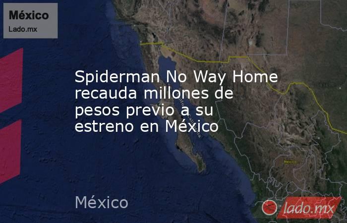 Spiderman No Way Home recauda millones de pesos previo a su estreno en México. Noticias en tiempo real