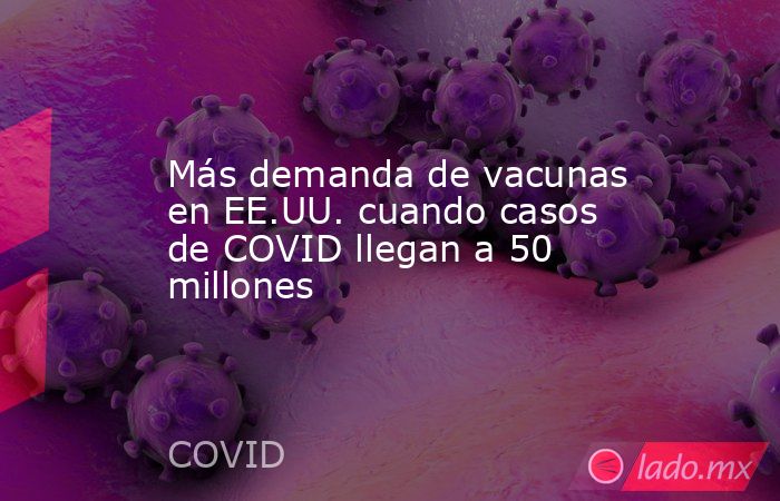 Más demanda de vacunas en EE.UU. cuando casos de COVID llegan a 50 millones. Noticias en tiempo real