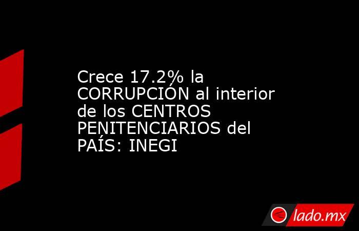 Crece 17.2% la CORRUPCIÓN al interior de los CENTROS PENITENCIARIOS del PAÍS: INEGI. Noticias en tiempo real