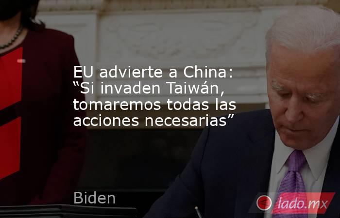 EU advierte a China: “Si invaden Taiwán, tomaremos todas las acciones necesarias”. Noticias en tiempo real