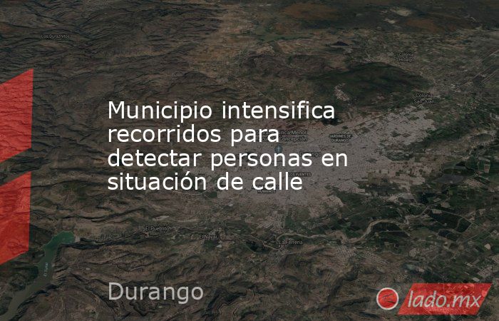 Municipio intensifica recorridos para detectar personas en situación de calle. Noticias en tiempo real