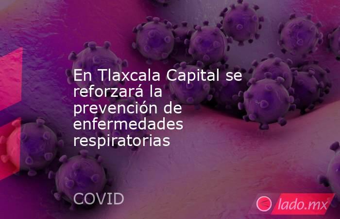 En Tlaxcala Capital se reforzará la prevención de enfermedades respiratorias. Noticias en tiempo real