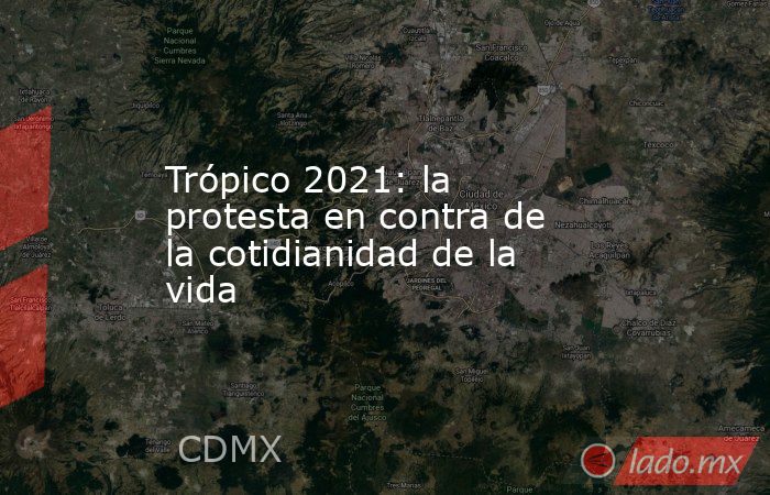 Trópico 2021: la protesta en contra de la cotidianidad de la vida. Noticias en tiempo real