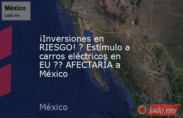 ¡Inversiones en RIESGO! ? Estímulo a carros eléctricos en EU ?? AFECTARÍA a México. Noticias en tiempo real