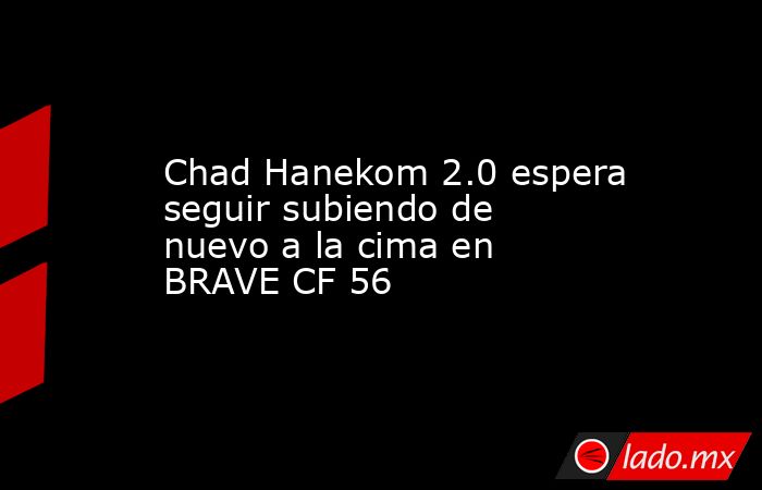 Chad Hanekom 2.0 espera seguir subiendo de nuevo a la cima en BRAVE CF 56. Noticias en tiempo real