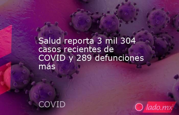 Salud reporta 3 mil 304 casos recientes de COVID y 289 defunciones más. Noticias en tiempo real