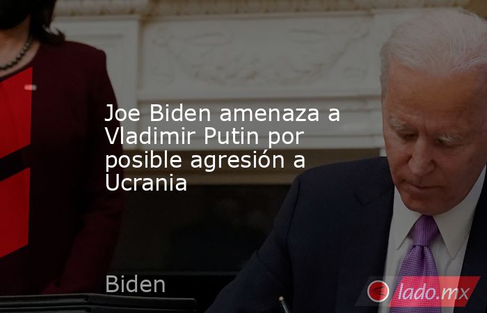 Joe Biden amenaza a Vladimir Putin por posible agresión a Ucrania . Noticias en tiempo real