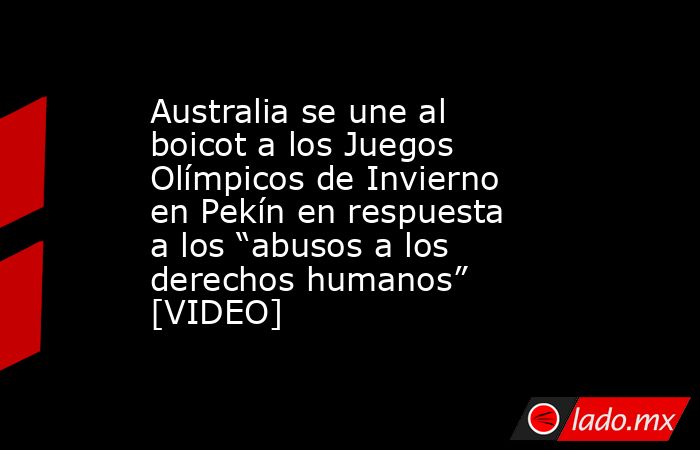 Australia se une al boicot a los Juegos Olímpicos de Invierno en Pekín en respuesta a los “abusos a los derechos humanos” [VIDEO]. Noticias en tiempo real