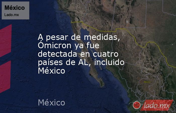 A pesar de medidas, Ómicron ya fue detectada en cuatro países de AL, incluido México. Noticias en tiempo real