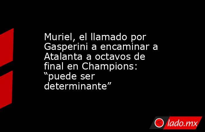 Muriel, el llamado por Gasperini a encaminar a Atalanta a octavos de final en Champions: “puede ser determinante”. Noticias en tiempo real