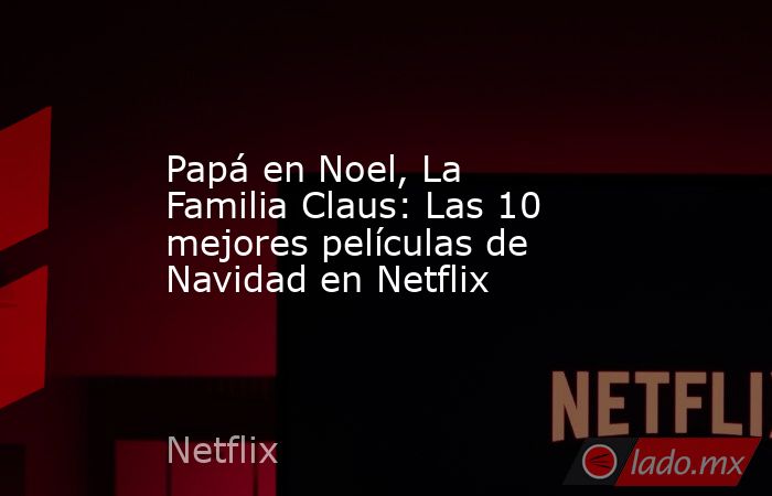 Papá en Noel, La Familia Claus: Las 10 mejores películas de Navidad en Netflix. Noticias en tiempo real