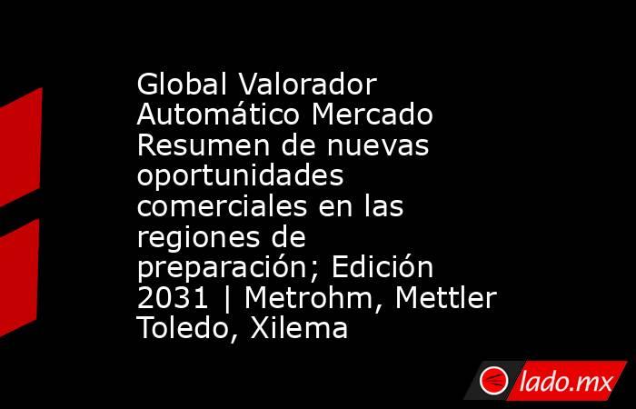 Global Valorador Automático Mercado Resumen de nuevas oportunidades comerciales en las regiones de preparación; Edición 2031 | Metrohm, Mettler Toledo, Xilema. Noticias en tiempo real