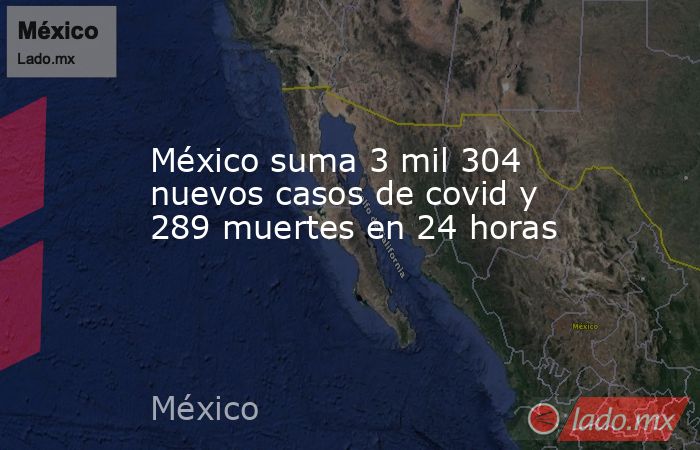 México suma 3 mil 304 nuevos casos de covid y 289 muertes en 24 horas. Noticias en tiempo real